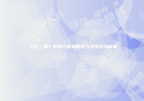 《光·遇》背背人隐身原理与特殊玩法解析