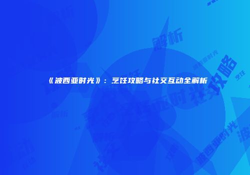 《波西亚时光》：烹饪攻略与社交互动全解析