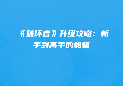 《破坏者》升级攻略：新手到高手的秘籍