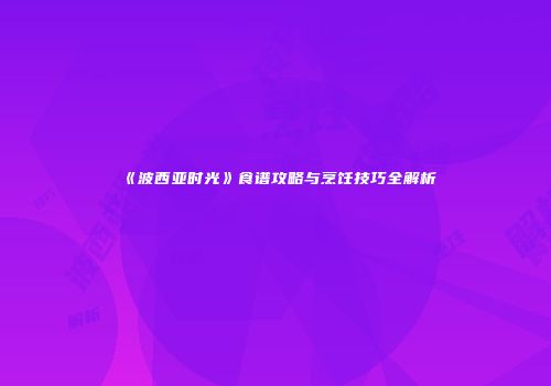 《波西亚时光》食谱攻略与烹饪技巧全解析