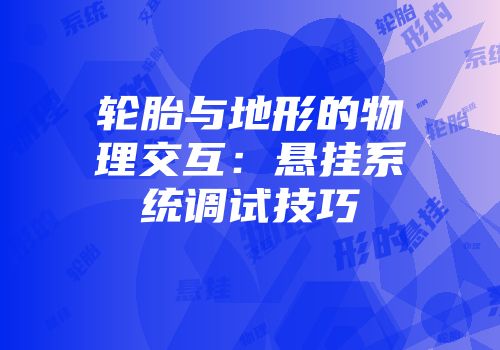 轮胎与地形的物理交互：悬挂系统调试技巧