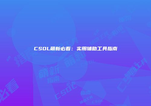 CSOL萌新必看：实用辅助工具指南