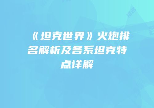 《坦克世界》火炮排名解析及各系坦克特点详解