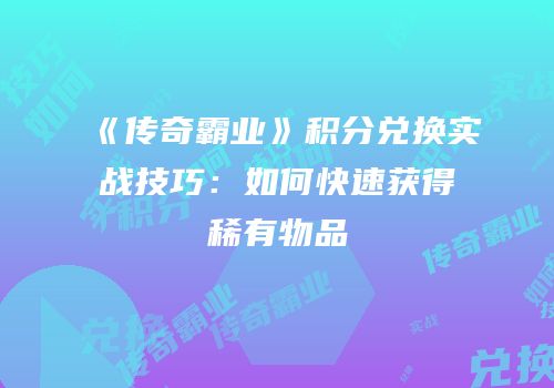 《传奇霸业》积分兑换实战技巧:如何快速获得稀有物品
