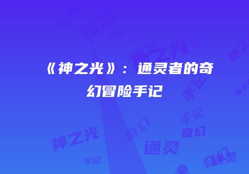 《神之光》：通灵者的奇幻冒险手记