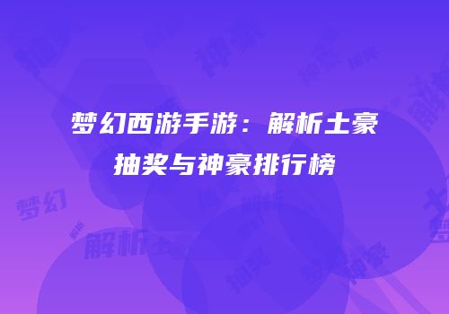 梦幻西游手游：解析土豪抽奖与神豪排行榜