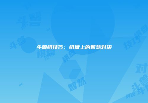 斗兽棋技巧：棋盘上的智慧对决