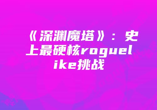 《深渊魔塔》：史上最硬核roguelike挑战