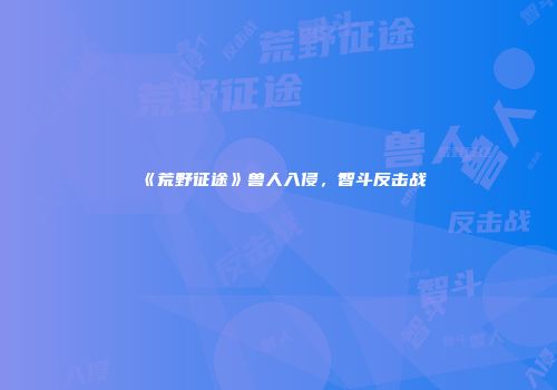 《荒野征途》兽人入侵，智斗反击战