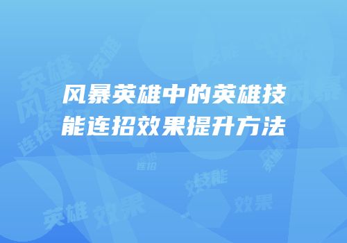 风暴英雄中的英雄技能连招效果提升方法