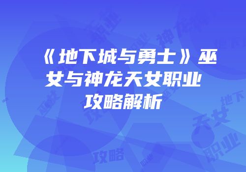 《地下城与勇士》巫女与神龙天女职业攻略解析