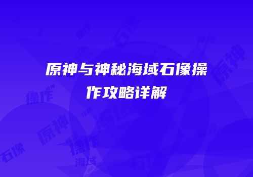 原神与神秘海域石像操作攻略详解