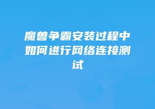 魔兽争霸安装过程中如何进行网络连接测试