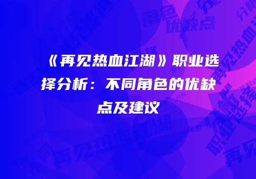 《再见热血江湖》职业选择分析：不同角色的优缺点及建议