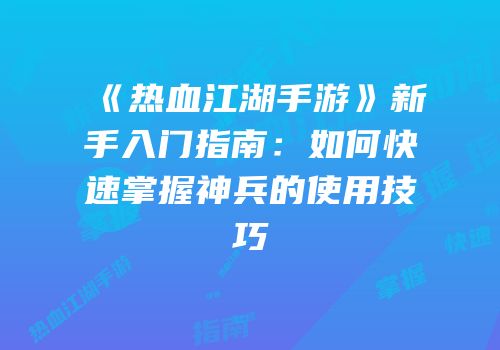 《热血江湖手游》新手入门指南：如何快速掌握神兵的使用技巧