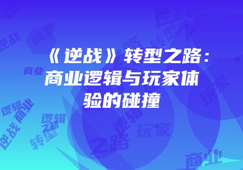 《逆战》转型之路：商业逻辑与玩家体验的碰撞