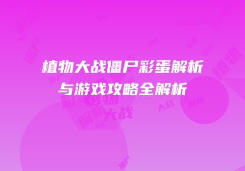 植物大战僵尸彩蛋解析与游戏攻略全解析