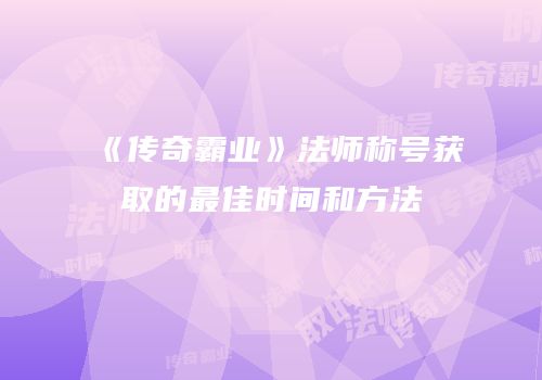 《传奇霸业》法师称号获取的最佳时间和方法