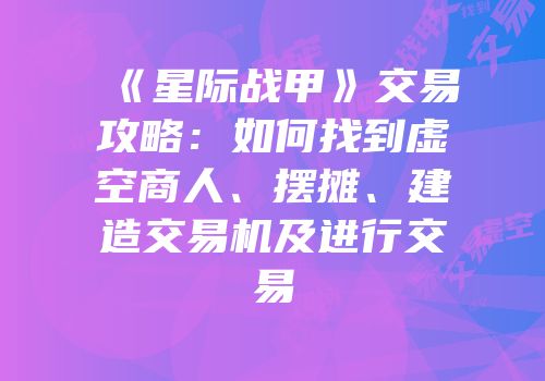 《星际战甲》交易攻略：如何找到虚空商人、摆摊、建造交易机及进行交易