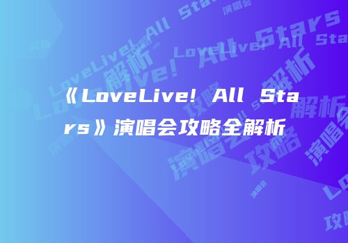 《LoveLive! All Stars》演唱会攻略全解析