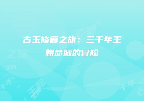 古玉修复之旅：三千年王朝命脉的冒险