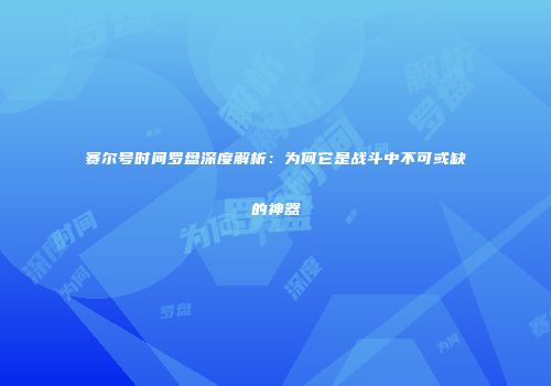 赛尔号时间罗盘深度解析：为何它是战斗中不可或缺的神器