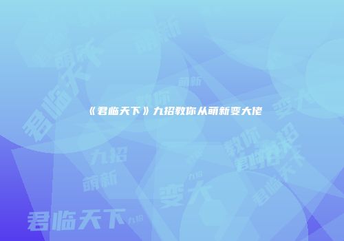 《君临天下》九招教你从萌新变大佬