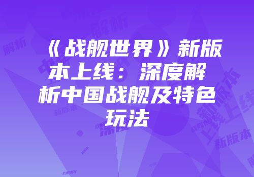《战舰世界》新版本上线：深度解析中国战舰及特色玩法