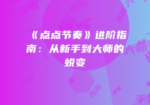 《点点节奏》进阶指南：从新手到大师的蜕变