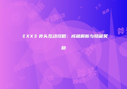 《XX》斧头互动攻略：成就解析与隐藏奖励