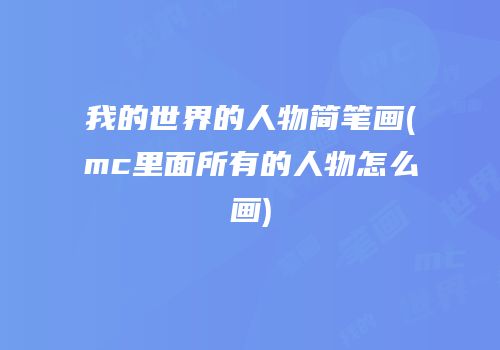 我的世界的人物简笔画(mc里面所有的人物怎么画)