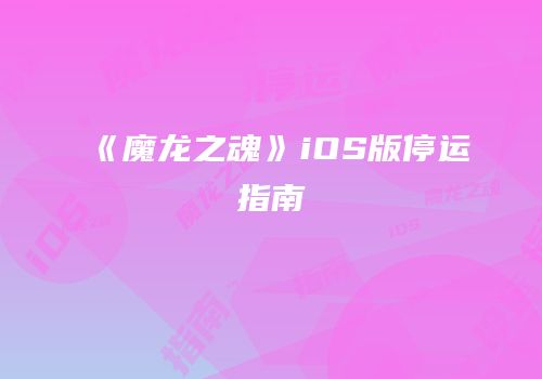 《魔龙之魂》iOS版停运指南