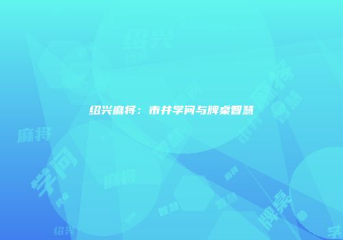 绍兴麻将：市井学问与牌桌智慧
