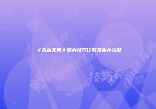 《永劫无间》隐身技巧详解及生存攻略