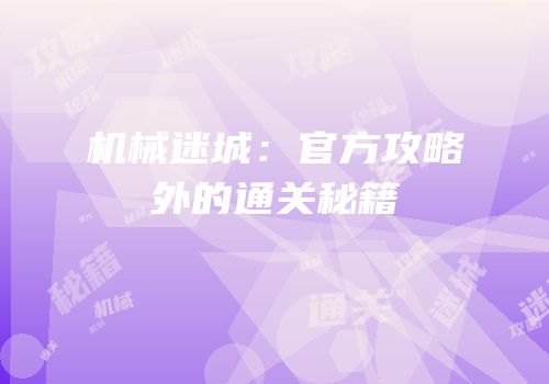 机械迷城：官方攻略外的通关秘籍