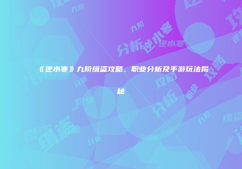 《逆水寒》九阶缉盗攻略、职业分析及手游玩法揭秘