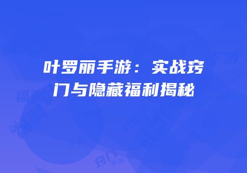 叶罗丽手游：实战窍门与隐藏福利揭秘