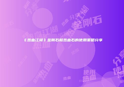 《热血江湖》金刚石和热血石的使用策略分享