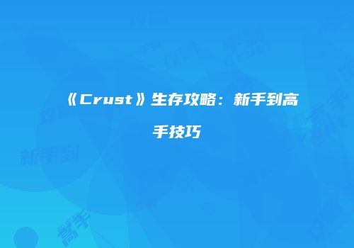 《Crust》生存攻略：新手到高手技巧
