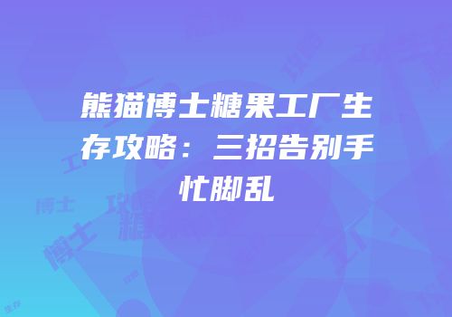 熊猫博士糖果工厂生存攻略：三招告别手忙脚乱