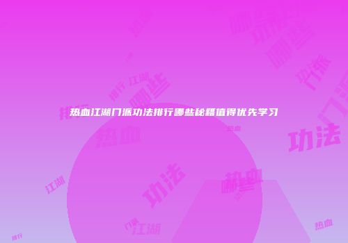 热血江湖门派功法排行哪些秘籍值得优先学习