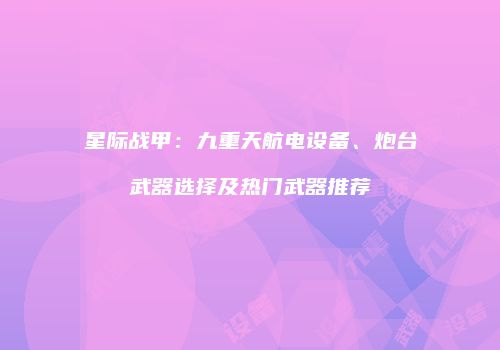 星际战甲：九重天航电设备、炮台武器选择及热门武器推荐