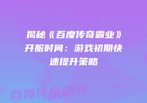 揭秘《百度传奇霸业》开服时间:游戏初期快速提升策略