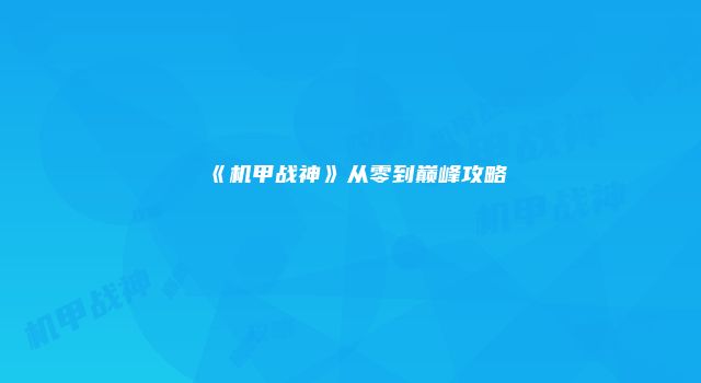 《机甲战神》从零到巅峰攻略