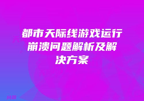 都市天际线游戏运行崩溃问题解析及解决方案