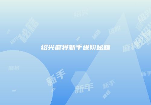 绍兴麻将新手进阶秘籍