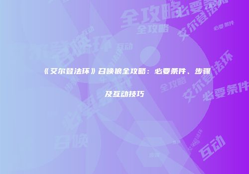 《艾尔登法环》召唤狼全攻略：必要条件、步骤及互动技巧