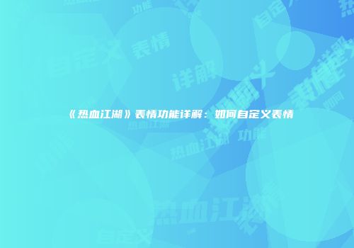 《热血江湖》表情功能详解：如何自定义表情