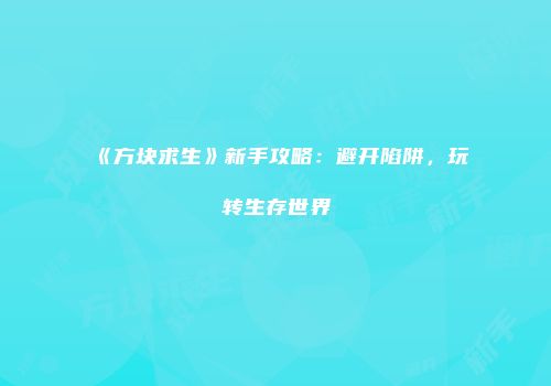 《方块求生》新手攻略：避开陷阱，玩转生存世界