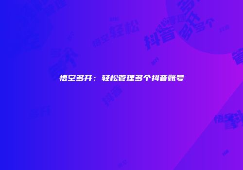 悟空多开：轻松管理多个抖音账号